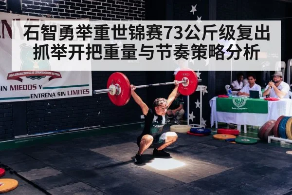 石智勇举重世锦赛73公斤级复出抓举开把重量与节奏策略分析