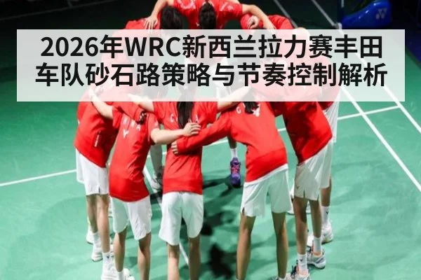 2026年WRC新西兰拉力赛丰田车队砂石路策略与节奏控制解析