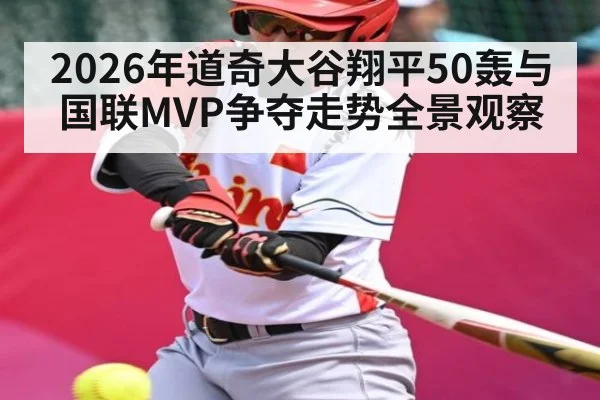 2026年道奇大谷翔平50轰与国联MVP争夺走势全景观察